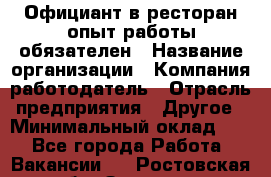 Официант в ресторан-опыт работы обязателен › Название организации ­ Компания-работодатель › Отрасль предприятия ­ Другое › Минимальный оклад ­ 1 - Все города Работа » Вакансии   . Ростовская обл.,Зверево г.